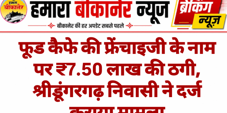 फूड कैफे की फ्रेंचाइजी के नाम पर ₹7.50 लाख की ठगी, श्रीडूंगरगढ़ निवासी ने दर्ज कराया मामला