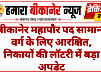 बीकानेर महापौर पद सामान्य वर्ग के लिए आरक्षित, निकायों की लॉटरी में बड़ा अपडेट
