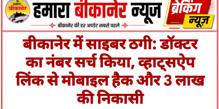 बीकानेर में साइबर ठगी: डॉक्टर का नंबर सर्च किया, व्हाट्सऐप लिंक से मोबाइल हैक और 3 लाख की निकासी