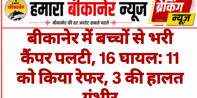 बीकानेर में बच्चों से भरी कैंपर पलटी, 16 घायल: 11 को किया रेफर, 3 की हालत गंभीर
