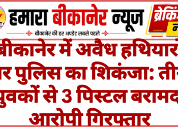 बीकानेर में अवैध हथियारों पर पुलिस का शिकंजा: तीन युवकों से 3 पिस्टल बरामद, आरोपी गिरफ्तार