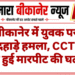 बीकानेर में युवक पर दिनदहाड़े हमला, CCTV में कैद हुई मारपीट की घटना