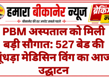 PBM अस्पताल को मिली बड़ी सौगात: 527 बेड की मूंधड़ा मेडिसिन विंग का आज उद्घाटन