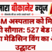 PBM अस्पताल को मिली बड़ी सौगात: 527 बेड की मूंधड़ा मेडिसिन विंग का आज उद्घाटन