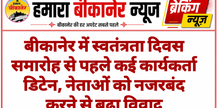 बीकानेर में स्वतंत्रता दिवस समारोह से पहले कई कार्यकर्ता डिटेन, नेताओं को नजरबंद करने से बढ़ा विवाद