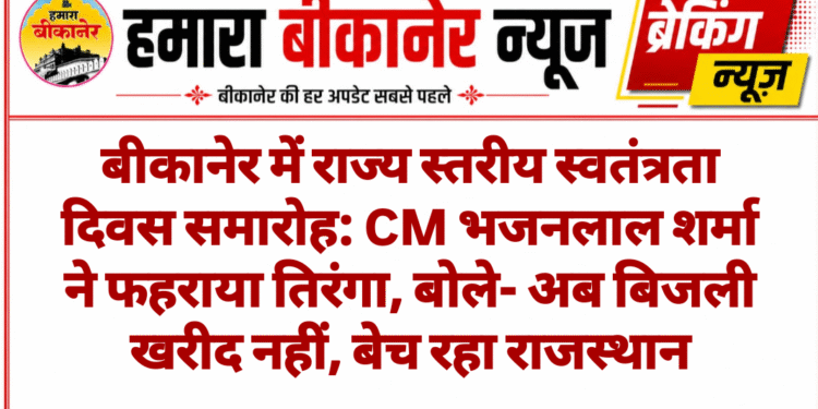 बीकानेर में राज्य स्तरीय स्वतंत्रता दिवस समारोह: CM भजनलाल शर्मा ने फहराया तिरंगा, बोले- अब बिजली खरीद नहीं, बेच रहा राजस्थान