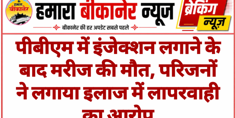 पीबीएम में इंजेक्शन लगाने के बाद मरीज की मौत, परिजनों ने लगाया इलाज में लापरवाही का आरोप