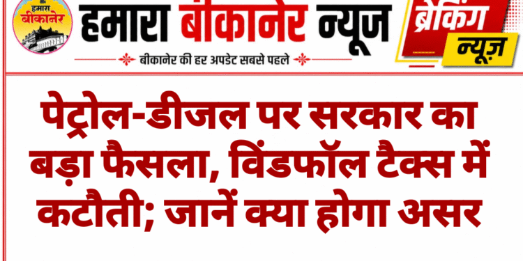 पेट्रोल-डीजल पर सरकार का बड़ा फैसला, विंडफॉल टैक्स में कटौती; जानें क्या होगा असर