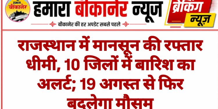 राजस्थान में मानसून की रफ्तार धीमी, 10 जिलों में बारिश का अलर्ट; 19 अगस्त से फिर बदलेगा मौसम