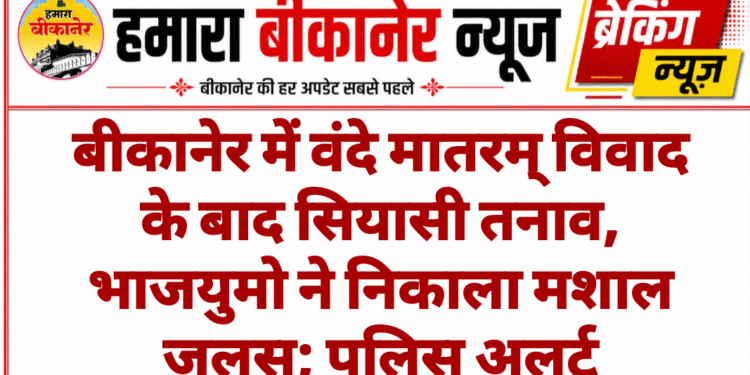 बीकानेर में वंदे मातरम् विवाद के बाद सियासी तनाव, भाजयुमो ने निकाला मशाल जुलूस; पुलिस अलर्ट