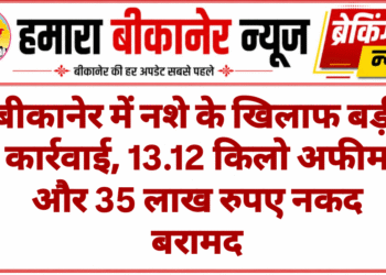 बीकानेर में नशे के खिलाफ बड़ी कार्रवाई, 13.12 किलो अफीम और 35 लाख रुपए नकद बरामद