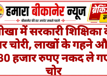 नोखा में सरकारी शिक्षिका के घर चोरी, लाखों के गहने और 30 हजार रुपए नकद ले गए चोर