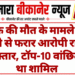 युवक की मौत के मामले में 2 महीने से फरार आरोपी राजेश गिरफ्तार, टॉप-10 वांछितों में था शामिल