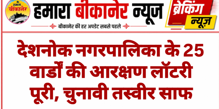 देशनोक नगरपालिका के 25 वार्डों की आरक्षण लॉटरी पूरी, चुनावी तस्वीर साफ