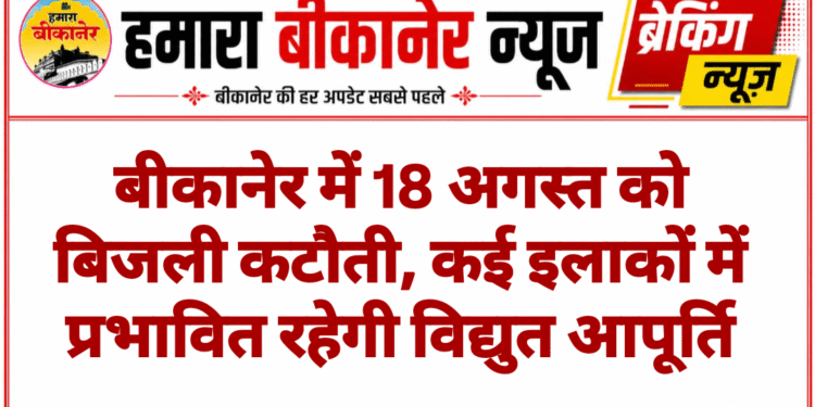 बीकानेर में 18 अगस्त को बिजली कटौती, कई इलाकों में प्रभावित रहेगी विद्युत आपूर्ति