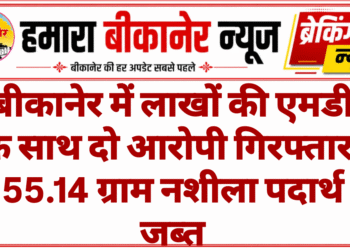 बीकानेर में लाखों की एमडी के साथ दो आरोपी गिरफ्तार, 55.14 ग्राम नशीला पदार्थ जब्त