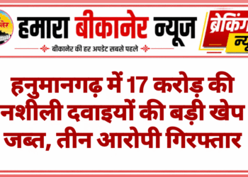 हनुमानगढ़ में 17 करोड़ की नशीली दवाइयों की बड़ी खेप जब्त, तीन आरोपी गिरफ्तार