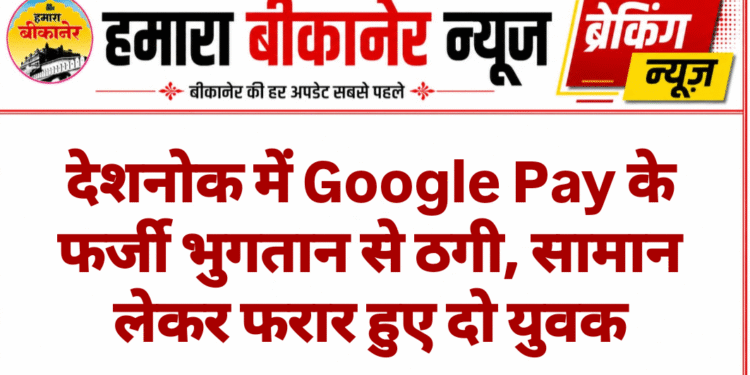 देशनोक में Google Pay के फर्जी भुगतान से ठगी, सामान लेकर फरार हुए दो युवक