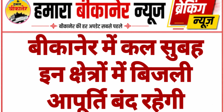 बीकानेर में कल सुबह इन क्षेत्रों में बिजली आपूर्ति बंद रहेगी