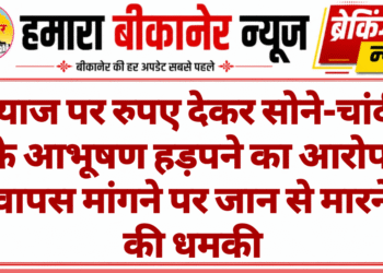 ब्याज पर रुपए देकर सोने-चांदी के आभूषण हड़पने का आरोप, वापस मांगने पर जान से मारने की धमकी