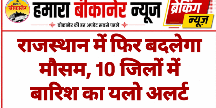 राजस्थान में फिर बदलेगा मौसम, 10 जिलों में बारिश का यलो अलर्ट