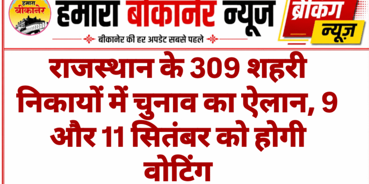 राजस्थान के 309 शहरी निकायों में चुनाव का ऐलान, 9 और 11 सितंबर को होगी वोटिंग