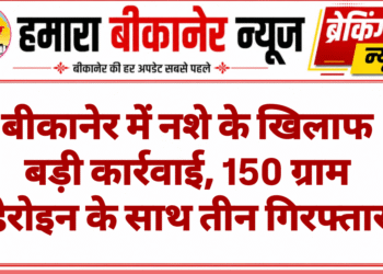बीकानेर में नशे के खिलाफ बड़ी कार्रवाई, 150 ग्राम हेरोइन के साथ तीन गिरफ्तार