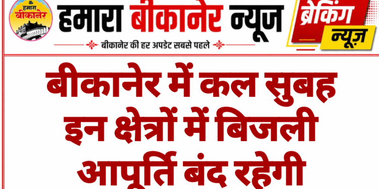 बीकानेर में कल सुबह इन क्षेत्रों में बिजली आपूर्ति बंद रहेगी