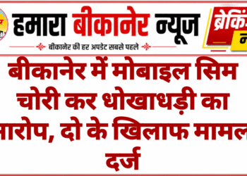 बीकानेर में मोबाइल सिम चोरी कर धोखाधड़ी का आरोप, दो के खिलाफ मामला दर्ज