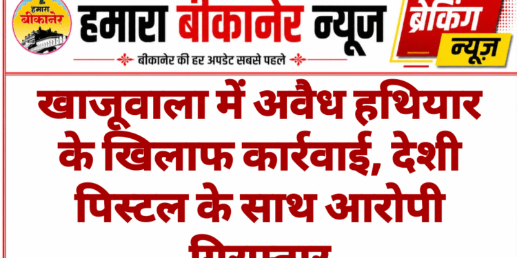 खाजूवाला में अवैध हथियार के खिलाफ कार्रवाई, देशी पिस्टल के साथ आरोपी गिरफ्तार