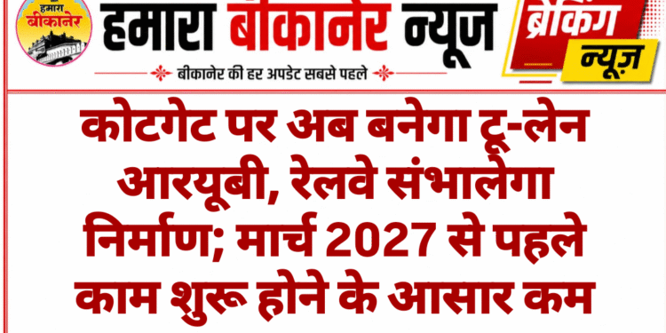कोटगेट पर अब बनेगा टू-लेन आरयूबी, रेलवे संभालेगा निर्माण; मार्च 2027 से पहले काम शुरू होने के आसार कम