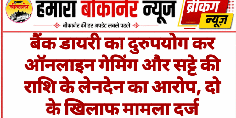 बैंक डायरी का दुरुपयोग कर ऑनलाइन गेमिंग और सट्टे की राशि के लेनदेन का आरोप, दो के खिलाफ मामला दर्ज