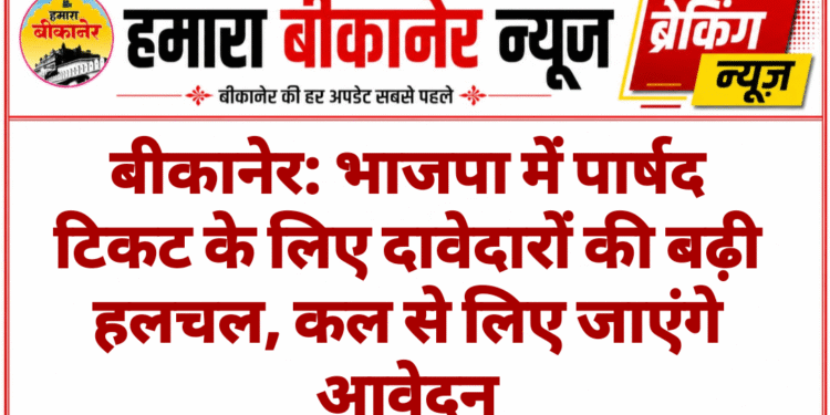 बीकानेर: भाजपा में पार्षद टिकट के लिए दावेदारों की बढ़ी हलचल, कल से लिए जाएंगे आवेदन