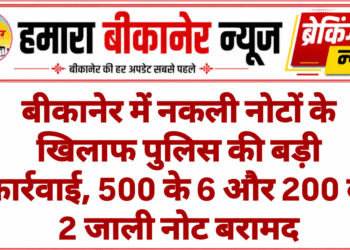 बीकानेर में नकली नोटों के खिलाफ पुलिस की बड़ी कार्रवाई, 500 के 6 और 200 के 2 जाली नोट बरामद