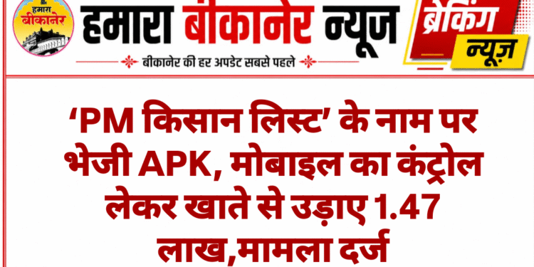 ‘PM किसान लिस्ट’ के नाम पर भेजी APK, मोबाइल का कंट्रोल लेकर खाते से उड़ाए 1.47 लाख,मामला दर्ज