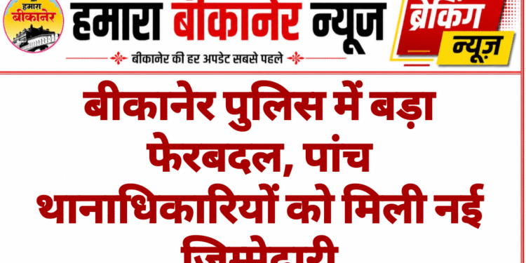 बीकानेर पुलिस में बड़ा फेरबदल, पांच थानाधिकारियों को मिली नई जिम्मेदारी