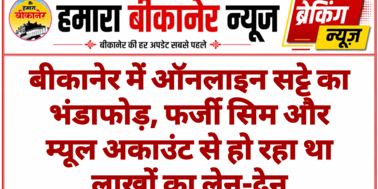बीकानेर में ऑनलाइन सट्टे का भंडाफोड़, फर्जी सिम और म्यूल अकाउंट से हो रहा था लाखों का लेन-देन