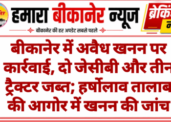 बीकानेर में अवैध खनन पर कार्रवाई, दो जेसीबी और तीन ट्रैक्टर जब्त; हर्षोलाव तालाब की आगोर में खनन की जांच