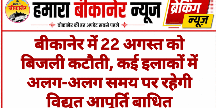 बीकानेर में 22 अगस्त को बिजली कटौती, कई इलाकों में अलग-अलग समय पर रहेगी विद्युत आपूर्ति बाधित