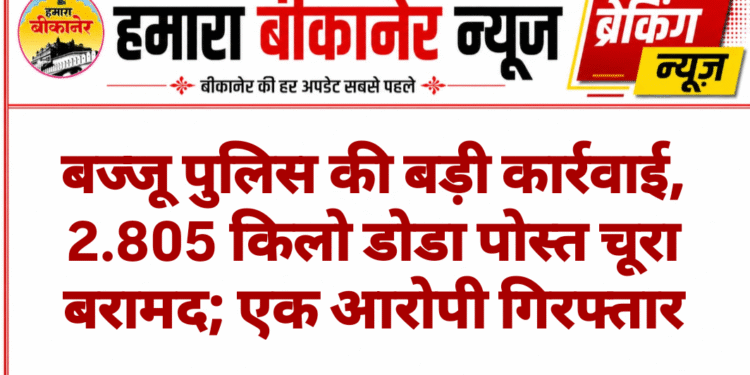 बज्जू पुलिस की बड़ी कार्रवाई, 2.805 किलो डोडा पोस्त चूरा बरामद; एक आरोपी गिरफ्तार