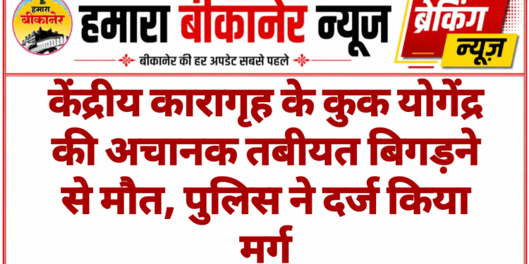 केंद्रीय कारागृह के कुक योगेंद्र की अचानक तबीयत बिगड़ने से मौत, पुलिस ने दर्ज किया मर्ग
