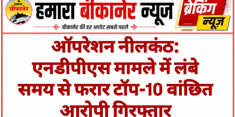ऑपरेशन नीलकंठ: एनडीपीएस मामले में लंबे समय से फरार टॉप-10 वांछित आरोपी गिरफ्तार