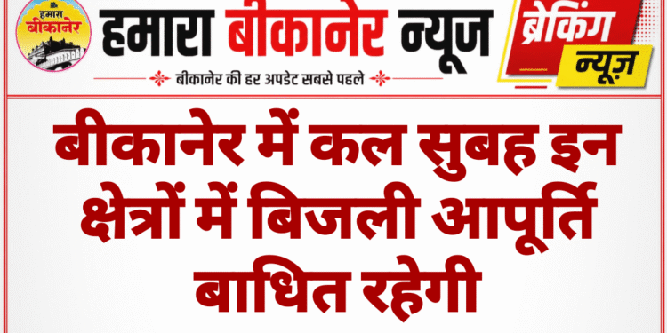 बीकानेर में कल सुबह इन क्षेत्रों में बिजली आपूर्ति बाधित रहेगी