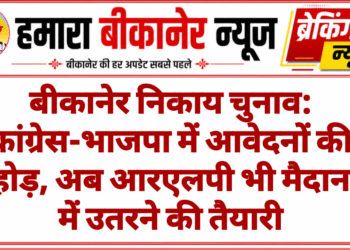 बीकानेर निकाय चुनाव: कांग्रेस-भाजपा में आवेदनों की होड़, अब आरएलपी भी मैदान में उतरने की तैयारी