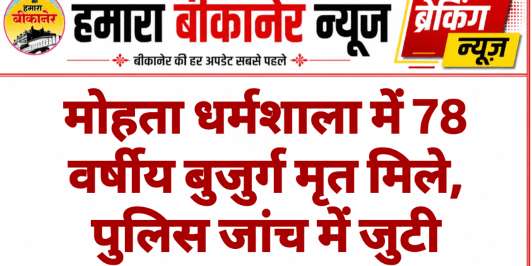 मोहता धर्मशाला में 78 वर्षीय बुजुर्ग मृत मिले, पुलिस जांच में जुटी