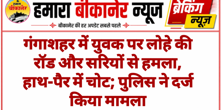 गंगाशहर में युवक पर लोहे की रॉड और सरियों से हमला, हाथ-पैर में चोट; पुलिस ने दर्ज किया मामला