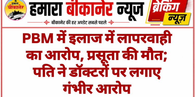 PBM में इलाज में लापरवाही का आरोप, प्रसूता की मौत; पति ने डॉक्टरों पर लगाए गंभीर आरोप