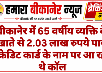 बीकानेर में 65 वर्षीय व्यक्ति के खाते से 2.03 लाख रुपये पार, क्रेडिट कार्ड के नाम पर आ रहे थे कॉल