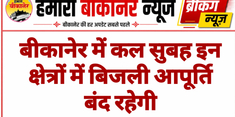 बीकानेर में कल सुबह इन क्षेत्रों में बिजली आपूर्ति बंद रहेगी