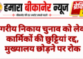 नगरीय निकाय चुनाव को लेकर कार्मिकों की छुट्टियां रद्द, मुख्यालय छोड़ने पर रोक
